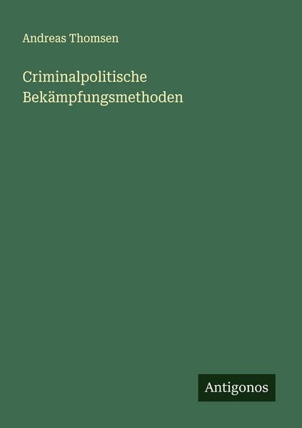 Criminalpolitische Bekämpfungsmethoden, Taschenbuch von Andreas Thomsen, Antigonos Verlag, 9783563437223