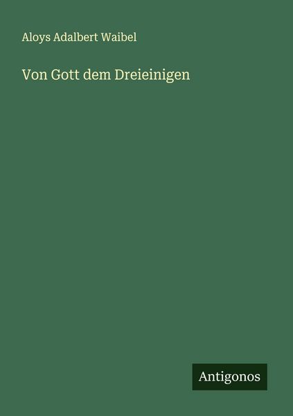 Von Gott dem Dreieinigen, Taschenbuch von Aloys Adalbert Waibel, Antigonos Verlag, 9783563468333