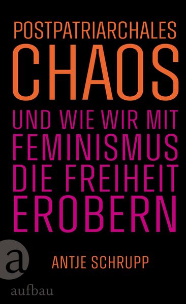 Postpatriarchales Chaos und wie wir mit Feminismus die Freiheit erobern, Gebundene Ausgabe von Antje Schrupp, Aufbau, 9783351042707