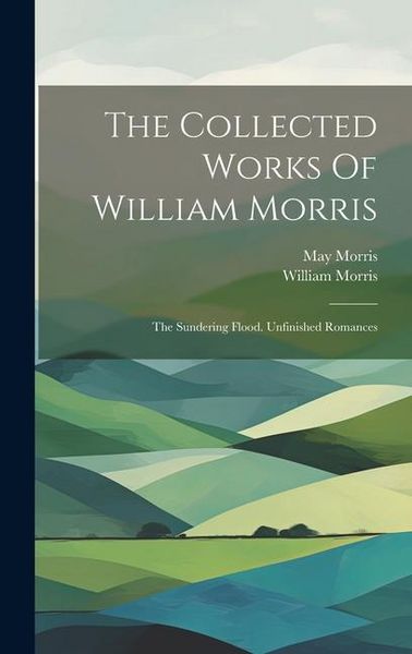 Produktbild: The Collected Works Of William Morris: The Sundering Flood. Unfinished Romances