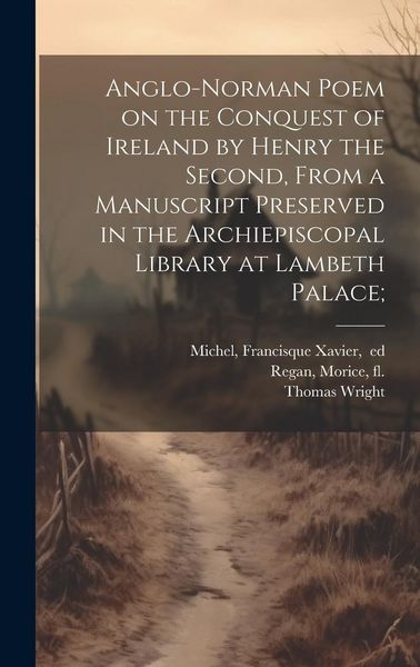 Produktbild: Anglo-Norman Poem on the Conquest of Ireland by Henry the Second, From a Manuscript Preserved in the Archiepiscopal Library at Lambeth Palace;
