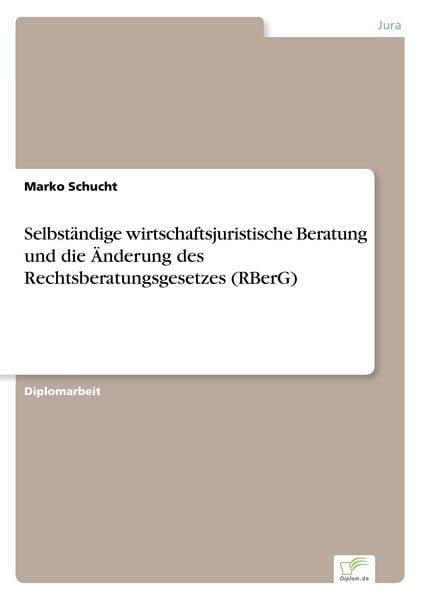 Selbständige wirtschaftsjuristische Beratung und die Änderung des Rechtsberatungsgesetzes (RBerG), Taschenbuch von Marko Schucht, GRIN, 9783838685700