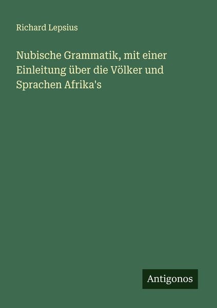 Nubische Grammatik, mit einer Einleitung über die Völker und Sprachen Afrika's; Taschenbuch von Richard Lepsius, Antigonos Verlag, 9783386941211
