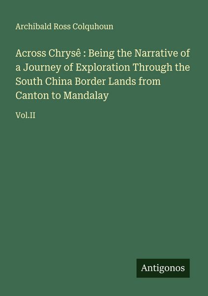 Produktbild: Across Chrys&ecirc; : Being the Narrative of a Journey of Exploration Through the South China Border Lands from Canton to Mandalay