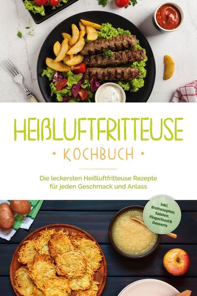Produktbild: Hei&szlig;luftfritteuse Kochbuch: Die leckersten Hei&szlig;luftfritteuse Rezepte f&uuml;r jeden Geschmack und Anlass - inkl. Brotrezepten, Salaten, Fingerfood & Desser