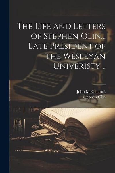 Produktbild: The Life and Letters of Stephen Olin... Late President of the Wesleyan Univeristy ..