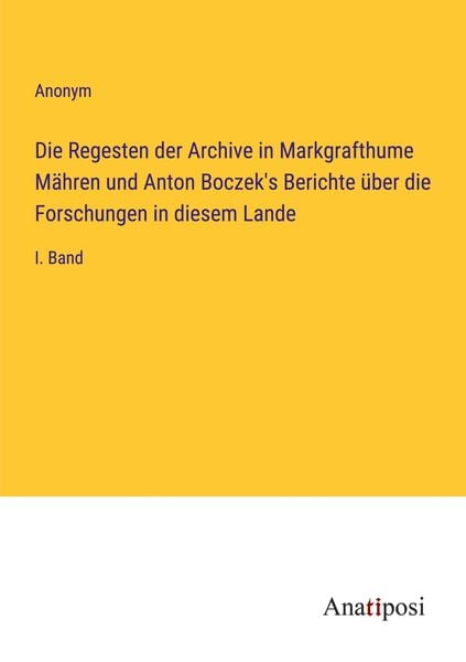 Produktbild: Die Regesten der Archive in Markgrafthume M&auml;hren und Anton Boczek's Berichte &uuml;ber die Forschungen in diesem Lande