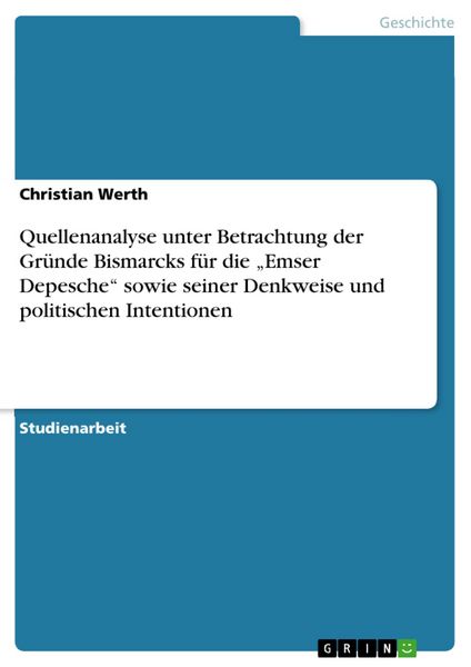 Produktbild: Quellenanalyse unter Betrachtung der Gr&uuml;nde Bismarcks f&uuml;r die "Emser Depesche" sowie seiner Denkweise und politischen Intentionen