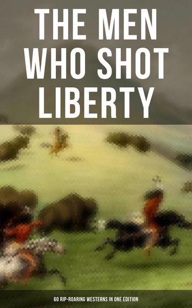Produktbild: The Men Who Shot Liberty: 60 Rip-Roaring Westerns in One Edition