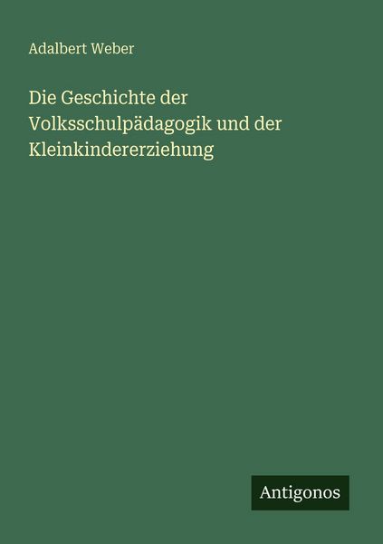 Die Geschichte der Volksschulpädagogik und der Kleinkindererziehung, Taschenbuch von Adalbert Weber, Antigonos Verlag, 9783386416566