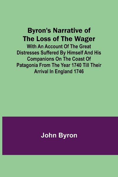 Produktbild: Byron's Narrative of the Loss of the Wager; With an account of the great distresses suffered by himself and his companions on the coast of Patagonia f