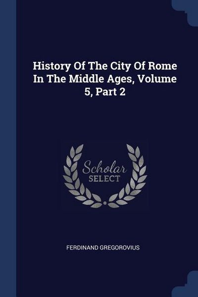 Produktbild: History Of The City Of Rome In The Middle Ages, Volume 5, Part 2