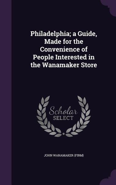 Produktbild: Philadelphia; a Guide, Made for the Convenience of People Interested in the Wanamaker Store