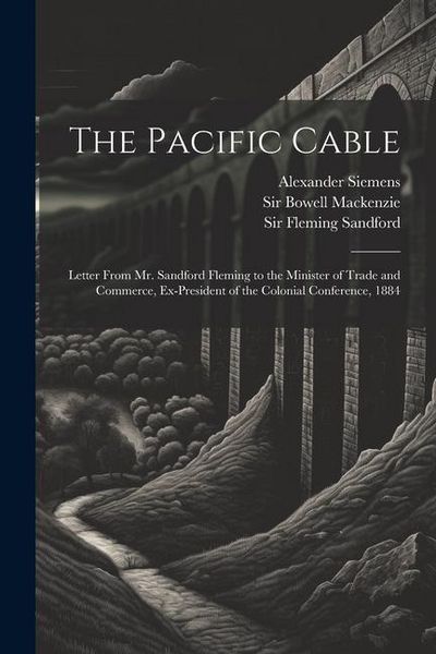 Produktbild: The Pacific Cable: Letter From Mr. Sandford Fleming to the Minister of Trade and Commerce, Ex-President of the Colonial Conference, 1884