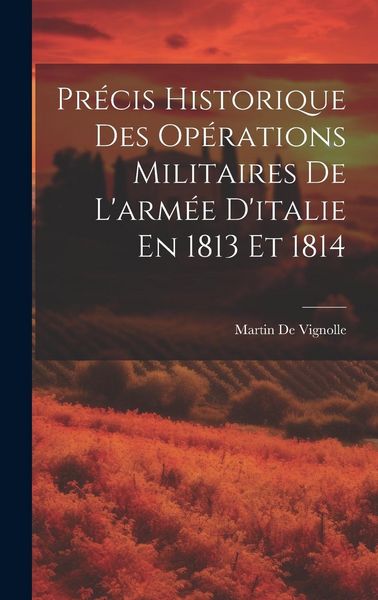 Produktbild: Pr&eacute;cis Historique Des Op&eacute;rations Militaires De L'arm&eacute;e D'italie En 1813 Et 1814