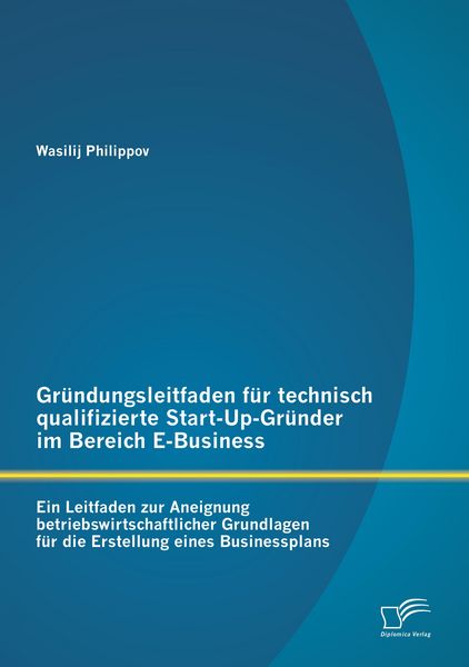 Produktbild: Gr&uuml;ndungsleitfaden f&uuml;r technisch qualifizierte Start-Up-Gr&uuml;nder im Bereich E-Business