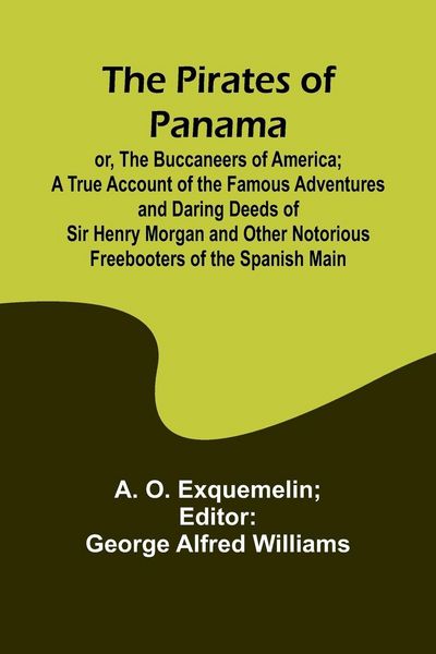 Produktbild: The Pirates of Panama ; or, The Buccaneers of America; a True Account of the Famous Adventures and Daring Deeds of Sir Henry Morgan and Other Notoriou