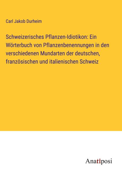 Schweizerisches Pflanzen-Idiotikon: Ein Wörterbuch von Pflanzenbenennungen in den verschiedenen Mundarten der deutschen,