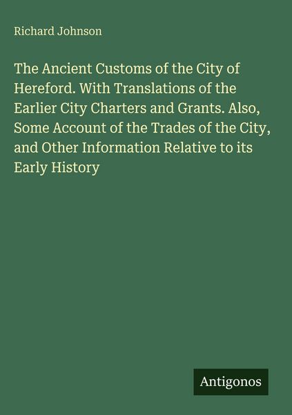 Produktbild: The Ancient Customs of the City of Hereford. With Translations of the Earlier City Charters and Grants. Also, Some Account of the Trades of the City,