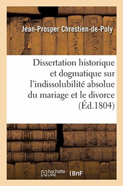 Produktbild: Dissertation historique et dogmatique sur l'indissolubilit&eacute; absolue du mariage et le divorce