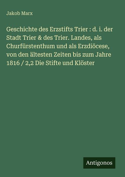 Produktbild: Geschichte des Erzstifts Trier : d. i. der Stadt Trier & des Trier. Landes, als Churf&uuml;rstenthum und als Erzdi&ouml;cese, von den &auml;ltesten Zeiten bis zum Ja