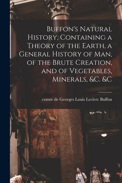 Produktbild: Buffon's Natural History, Containing a Theory of the Earth, a General History of man, of the Brute Creation, and of Vegetables, Minerals, &c. &c