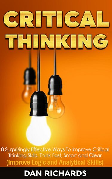 Produktbild: Critical Thinking: 8 Surprisingly Effective Ways To Improve Critical Thinking Skills. Think Fast, Smart and Clear (Improve Logic and Analytical Skills