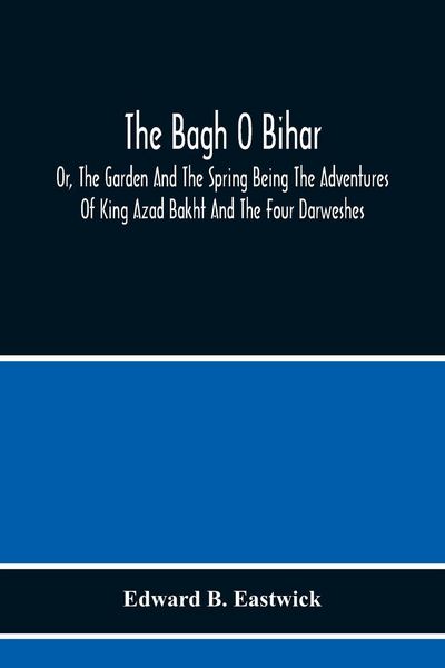 Produktbild: The Bagh O Bihar; Or, The Garden And The Spring Being The Adventures Of King Azad Bakht And The Four Darweshes. Literally Translated From The Urdu Of