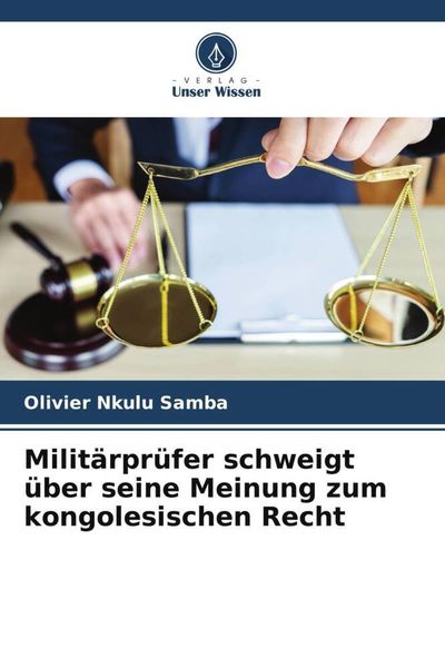 Militärprüfer schweigt über seine Meinung zum kongolesischen Recht, Taschenbuch von Olivier Nkulu Samba, Verlag Unser Wissen, 9786206098560