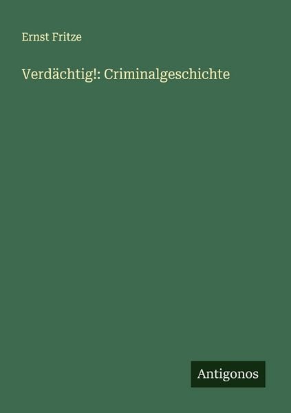 Verdächtig!: Criminalgeschichte, Taschenbuch von Ernst Fritze, Antigonos Verlag, 9783388929200