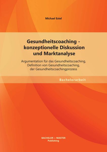 Produktbild: Gesundheitscoaching - konzeptionelle Diskussion und Marktanalyse: Argumentation f&uuml;r das Gesundheitscoaching, Definition von Gesundheitscoaching, der Gesundheitscoachingprozess