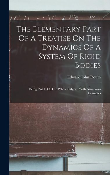 Produktbild: The Elementary Part Of A Treatise On The Dynamics Of A System Of Rigid Bodies: Being Part I. Of The Whole Subject. With Numerous Examples