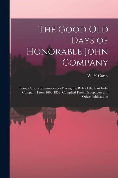 Produktbild: The Good old Days of Honorable John Company; Being Curious Reminiscences During the Rule of the East India Company From 1600-1858, Complied From Newsp