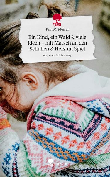 Produktbild: Ein Kind, ein Wald & viele Ideen - mit Matsch an den Schuhen & Herz im Spiel. Life is a Story - story.one