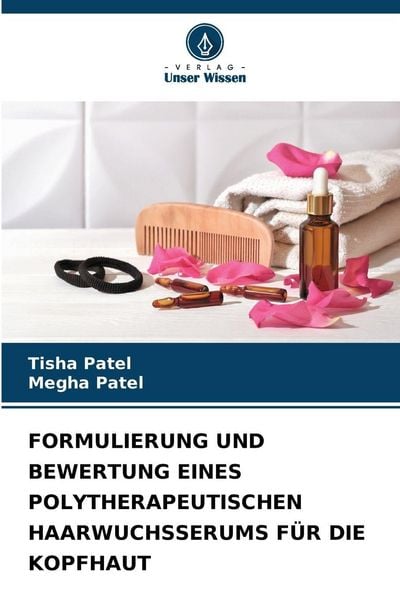 Formulierung und Bewertung Eines Polytherapeutischen Haarwuchsserums für die Kopfhaut, Taschenbuch von Tisha Patel , Megha Patel, Verlag Unser Wissen,