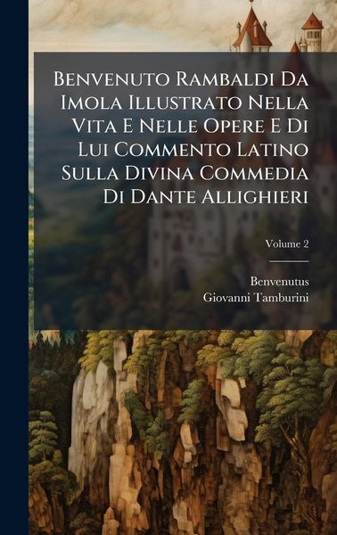 Produktbild: Benvenuto Rambaldi Da Imola Illustrato Nella Vita E Nelle Opere E Di Lui Commento Latino Sulla Divina Commedia Di Dante Allighieri