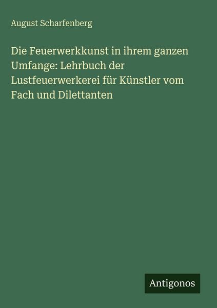 Produktbild: Die Feuerwerkkunst in ihrem ganzen Umfange: Lehrbuch der Lustfeuerwerkerei f&uuml;r K&uuml;nstler vom Fach und Dilettanten