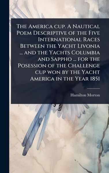 Produktbild: The America cup. A Nautical Poem Descriptive of the Five International Races Between the Yacht Livonia ... and the Yachts Columbia and Sappho ... for the Posession of the Challenge cup won by the Yacht America in the Year 1851