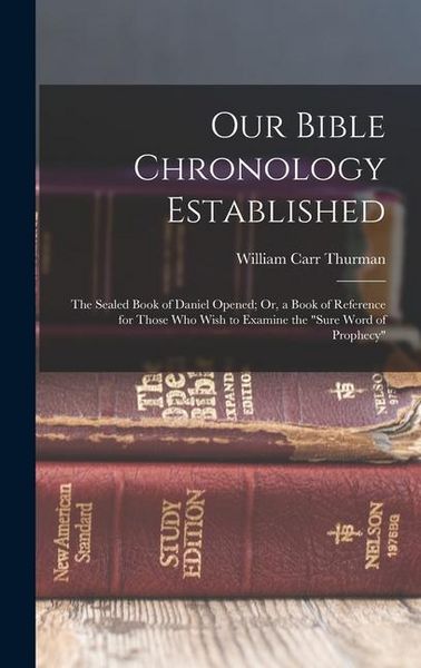 Produktbild: Our Bible Chronology Established: The Sealed Book of Daniel Opened; Or, a Book of Reference for Those Who Wish to Examine the "sure Word of Prophecy"