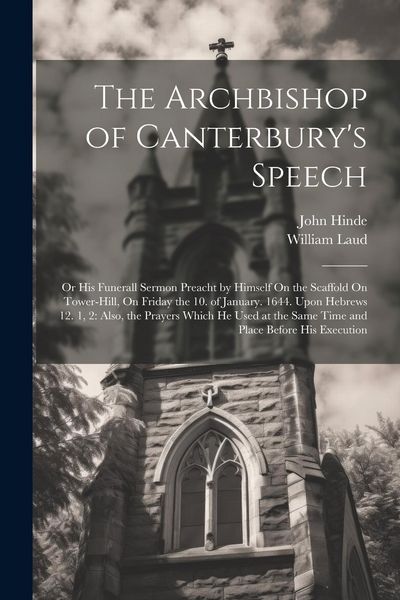Produktbild: The Archbishop of Canterbury's Speech: Or His Funerall Sermon Preacht by Himself On the Scaffold On Tower-Hill, On Friday the 10. of January. 1644. Up