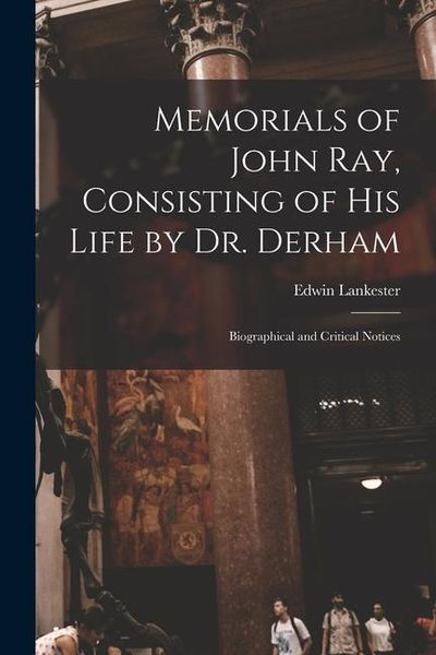 Produktbild: Memorials of John Ray, Consisting of His Life by Dr. Derham: Biographical and Critical Notices