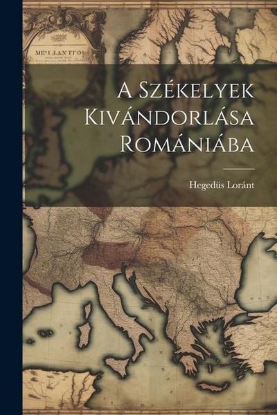 Produktbild: A Sz&eacute;kelyek Kiv&aacute;ndorl&aacute;sa Rom&aacute;ni&aacute;ba