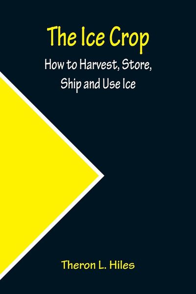 Produktbild: The Ice Crop; How to Harvest, Store, Ship and Use Ice