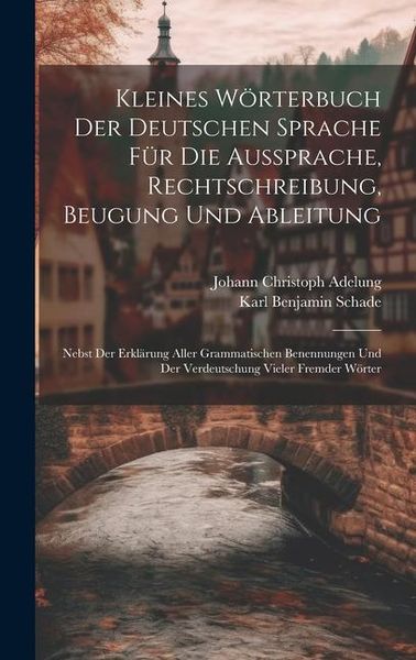 Produktbild: Kleines W&ouml;rterbuch Der Deutschen Sprache F&uuml;r Die Aussprache, Rechtschreibung, Beugung Und Ableitung: Nebst Der Erkl&auml;rung Aller Grammatischen Benennung