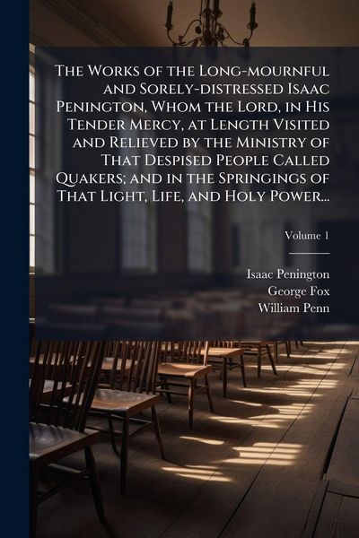 Produktbild: The Works of the Long-mournful and Sorely-distressed Isaac Penington, Whom the Lord, in His Tender Mercy, at Length Visited and Relieved by the Minist
