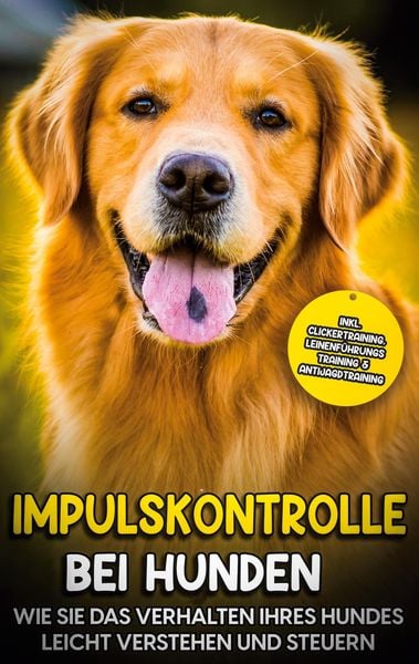 Produktbild: Impulskontrolle bei Hunden: Wie Sie das Verhalten Ihres Hundes leicht verstehen und steuern - inkl. Clickertraining, Leinenf&uuml;hrungstraining & Antijagd