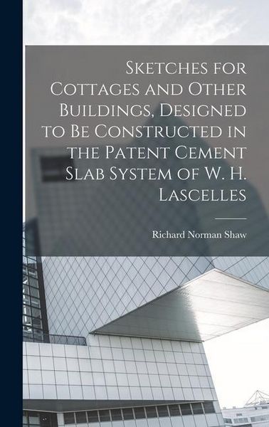 Produktbild: Sketches for Cottages and Other Buildings, Designed to be Constructed in the Patent Cement Slab System of W. H. Lascelles