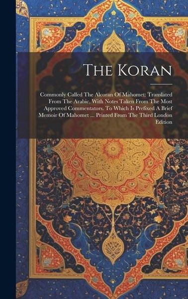 Produktbild: The Koran: Commonly Called The Alcoran Of Mahomet: Translated From The Arabic, With Notes Taken From The Most Approved Commentato