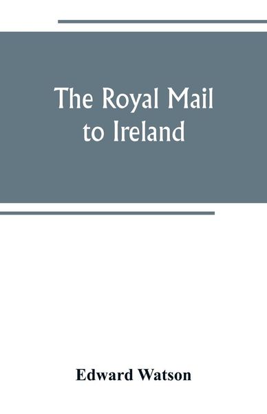 Produktbild: The royal mail to Ireland ; or, An account of the origin and development of the post between London and Ireland through Holyhead, and the use of the l