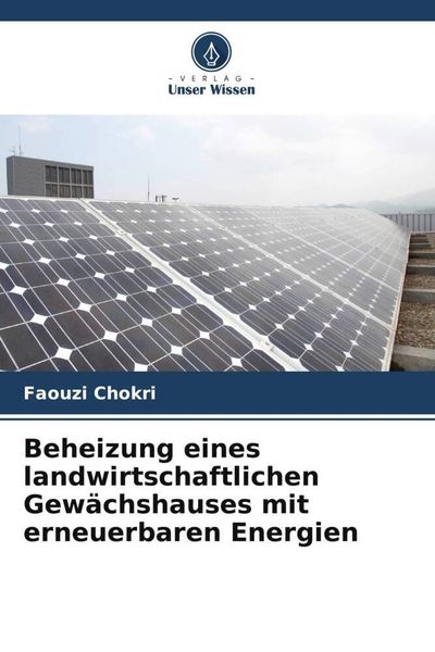 Beheizung eines landwirtschaftlichen Gewächshauses mit erneuerbaren Energien, Taschenbuch von Faouzi Chokri, Verlag Unser Wissen, 9786206118930